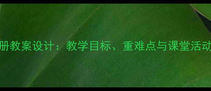 图片 小学语文二年级下册教案设计：教学目标、重难点与课堂活动全（附课后练习）