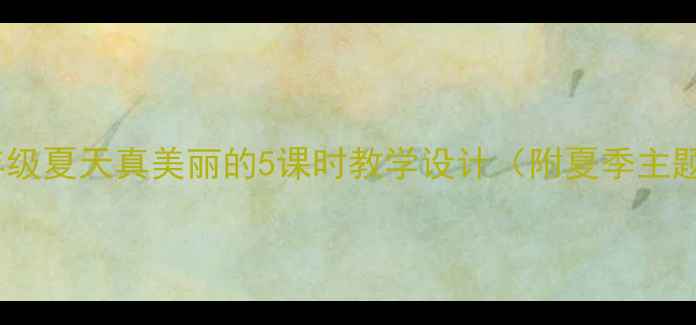 图片 小学语文二年级夏天真美丽的5课时教学设计（附夏季主题教案模板）1