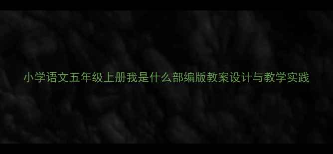 图片 小学语文五年级上册我是什么部编版教案设计与教学实践