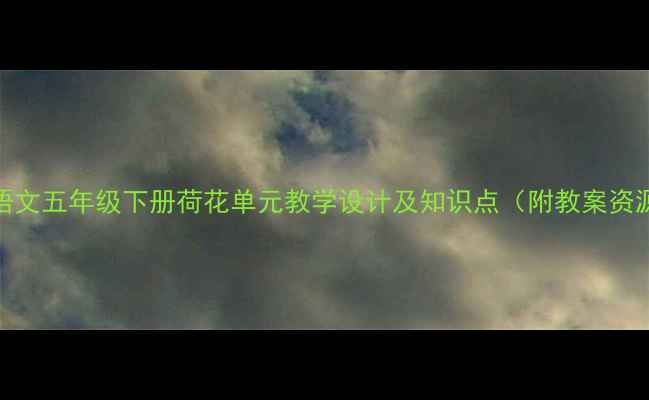 图片 小学语文五年级下册荷花单元教学设计及知识点（附教案资源包）