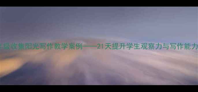 图片 小学语文五年级收集阳光写作教学案例——21天提升学生观察力与写作能力的实践方案1