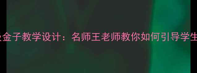 图片 小学语文五年级金子教学设计：名师王老师教你如何引导学生感悟劳动价值1