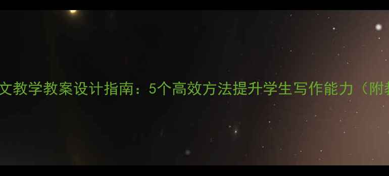 图片 小学语文作文教学教案设计指南：5个高效方法提升学生写作能力（附教学案例）2