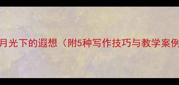 图片 小学语文作文教案：月光下的遐想（附5种写作技巧与教学案例）｜语文教学资源网