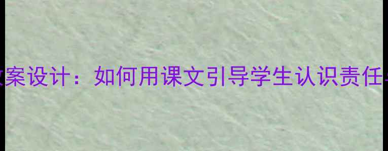 图片 小学语文你长大了吗主题教案设计：如何用课文引导学生认识责任与担当（附完整教学方案）