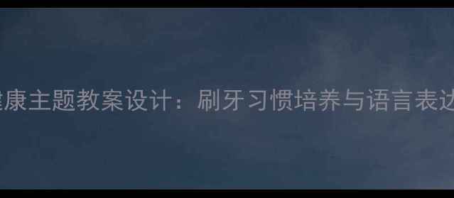 图片 小学语文健康主题教案设计：刷牙习惯培养与语言表达融合教学1