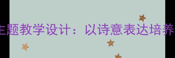 图片 小学语文农场主题教学设计：以诗意表达培养语言审美能力2