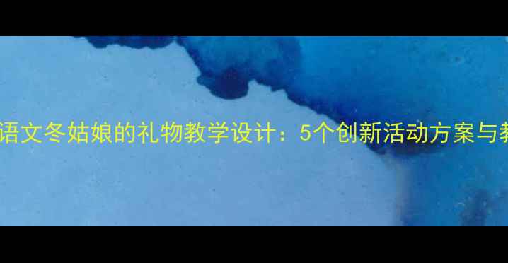 图片 小学语文冬姑娘的礼物教学设计：5个创新活动方案与教案2