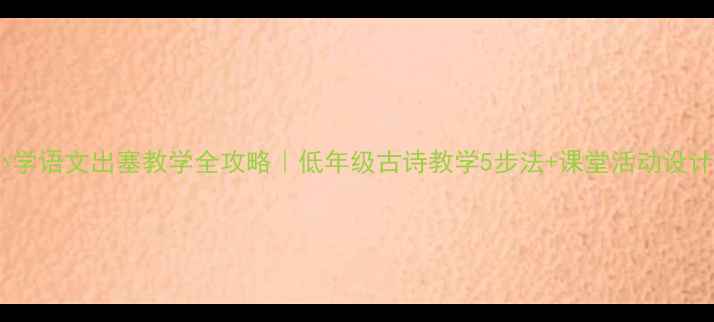 图片 小学语文出塞教学全攻略｜低年级古诗教学5步法+课堂活动设计1