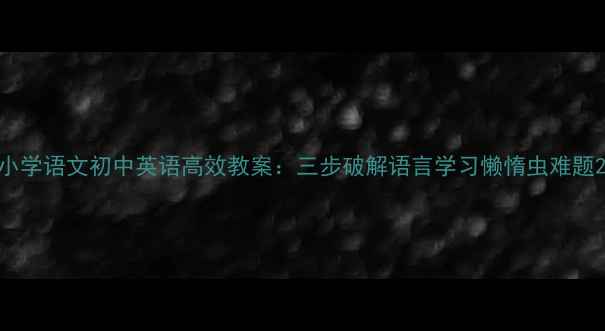 图片 小学语文初中英语高效教案：三步破解语言学习懒惰虫难题2