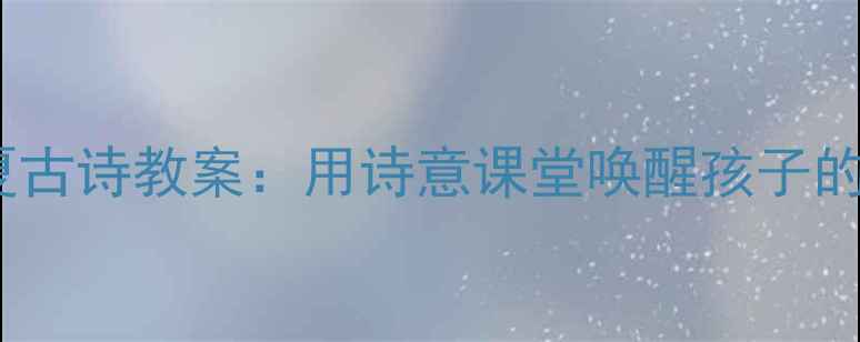 图片 小学语文初夏古诗教案：用诗意课堂唤醒孩子的自然感知力1