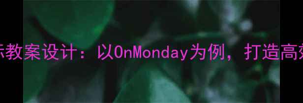 图片 小学语文口语交际教案设计：以OnMonday为例，打造高效课堂的五大策略