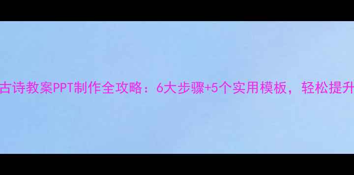 图片 小学语文古诗教案PPT制作全攻略：6大步骤+5个实用模板，轻松提升课堂效率