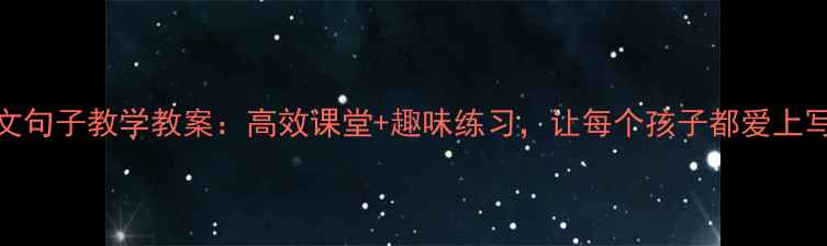 图片 小学语文句子教学教案：高效课堂+趣味练习，让每个孩子都爱上写作！✨
