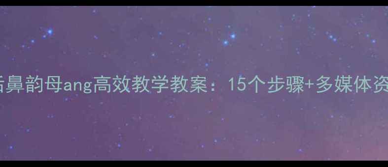 图片 小学语文后鼻韵母ang高效教学教案：15个步骤+多媒体资源+易错点