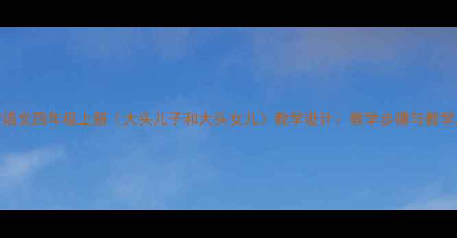 图片 小学语文四年级上册〈大头儿子和大头女儿〉教学设计：教学步骤与教学反思