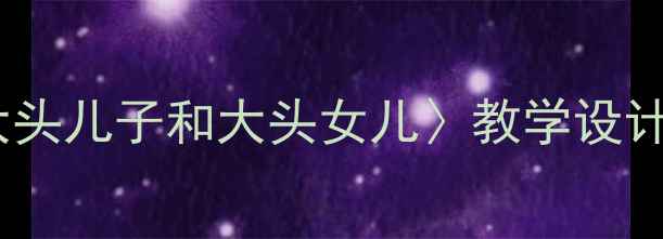 图片 小学语文四年级上册〈大头儿子和大头女儿〉教学设计：教学步骤与教学反思2