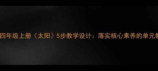 图片 小学语文四年级上册〈太阳〉5步教学设计：落实核心素养的单元教学实践1