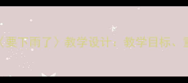 图片 小学语文四年级上册〈要下雨了〉教学设计：教学目标、重难点与课堂活动方案