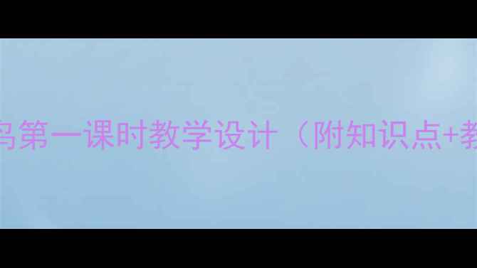 图片 小学语文四年级上册翠鸟第一课时教学设计（附知识点+教学反思）｜附课件下载