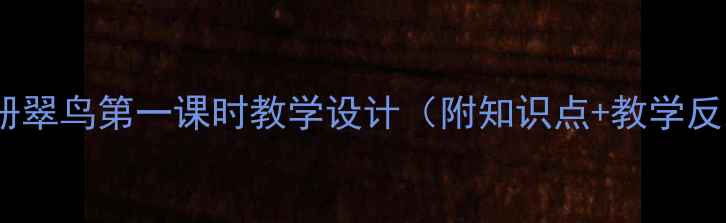 图片 小学语文四年级上册翠鸟第一课时教学设计（附知识点+教学反思）｜附课件下载1