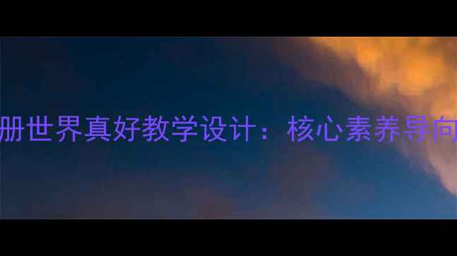 图片 小学语文四年级下册世界真好教学设计：核心素养导向下的生命教育实践