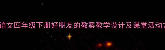 图片 小学语文四年级下册好朋友的教案教学设计及课堂活动方案2