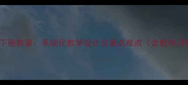 图片 小学语文四年级下册教案：系统化教学设计及重点难点（含教学目标、教学策略）2