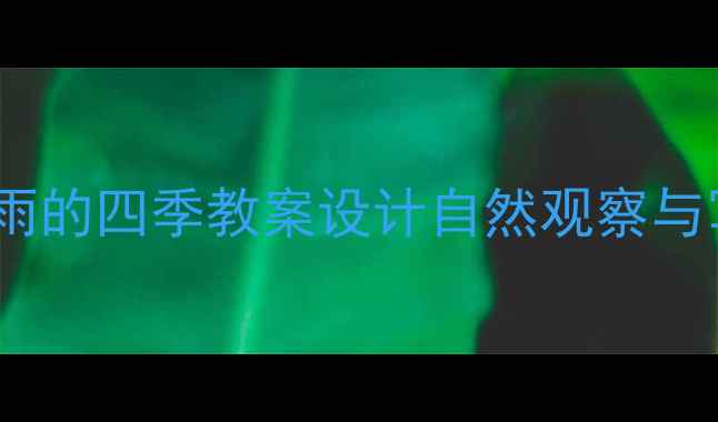 图片 小学语文四年级雨的四季教案设计自然观察与写作指导全攻略1