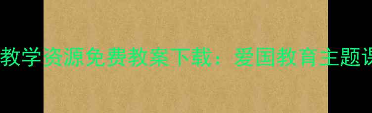 图片 小学语文国歌教学资源免费教案下载：爱国教育主题课堂设计指南2