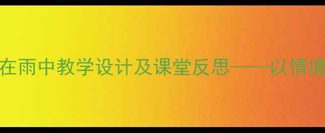 图片 小学语文在雨中教学设计及课堂反思——以情境教学为例