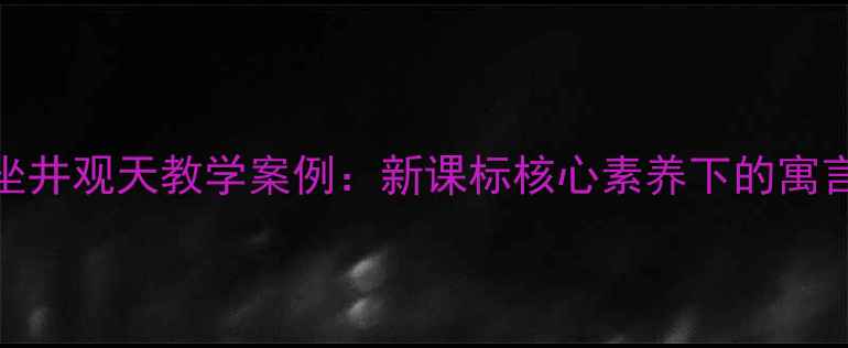 图片 小学语文坐井观天教学案例：新课标核心素养下的寓言教学实践