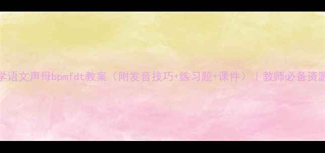 图片 小学语文声母bpmfdt教案（附发音技巧+练习题+课件）｜教师必备资源库