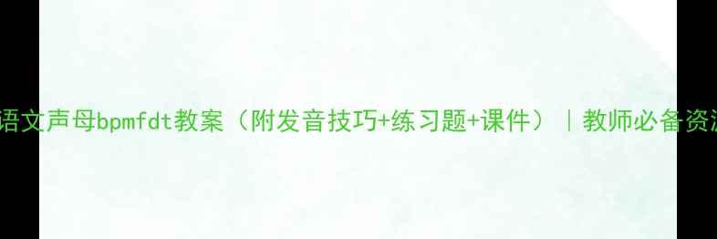 图片 小学语文声母bpmfdt教案（附发音技巧+练习题+课件）｜教师必备资源库1