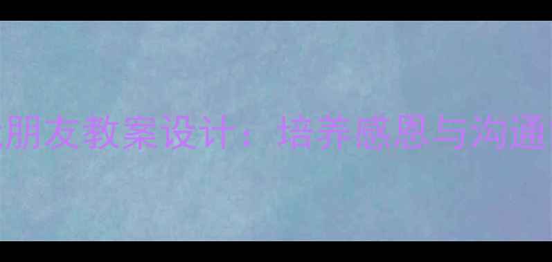 图片 小学语文夸夸我朋友教案设计：培养感恩与沟通能力的创新课堂