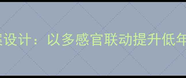 图片 小学语文手指教案设计：以多感官联动提升低年级学生识字能力1