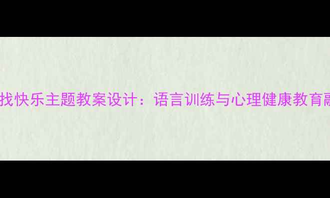 图片 小学语文找快乐主题教案设计：语言训练与心理健康教育融合策略1