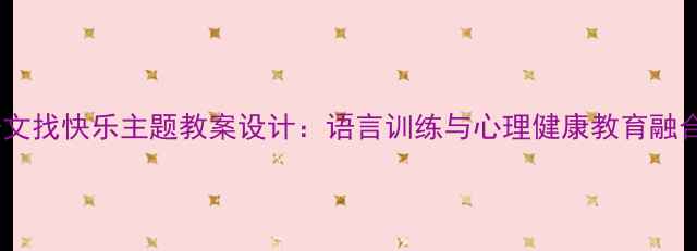图片 小学语文找快乐主题教案设计：语言训练与心理健康教育融合策略2