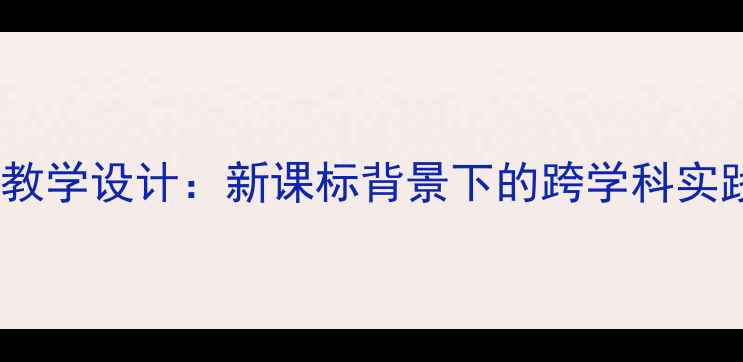 图片 小学语文拉拉闯天下教学设计：新课标背景下的跨学科实践与游戏化学习策略1