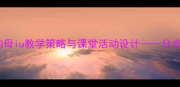 图片 小学语文拼音复韵母iu教学策略与课堂活动设计——分步及常见问题应对1