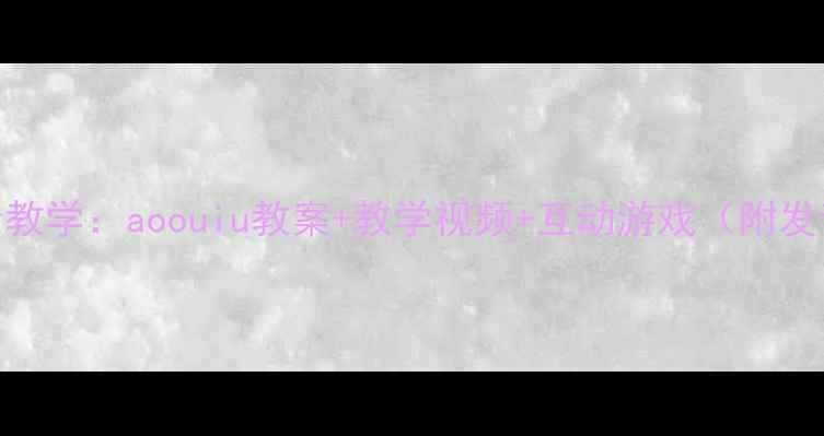图片 小学语文拼音教学：aoouiu教案+教学视频+互动游戏（附发音纠正技巧）