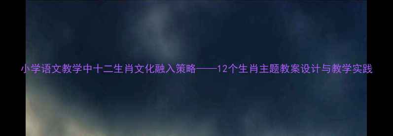 图片 小学语文教学中十二生肖文化融入策略——12个生肖主题教案设计与教学实践