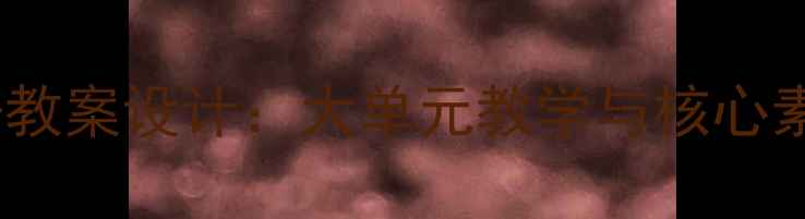 图片 小学语文教学六年级上册教案设计：大单元教学与核心素养导向的12周实践方案1