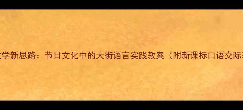 图片 小学语文教学新思路：节日文化中的大街语言实践教案（附新课标口语交际教学设计）