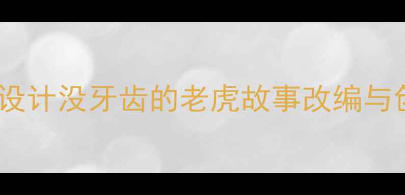 图片 小学语文教学设计没牙齿的老虎故事改编与创作实践教案2