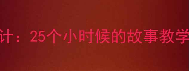 图片 小学语文教学设计：25个小时候的故事教学案例与实操指南