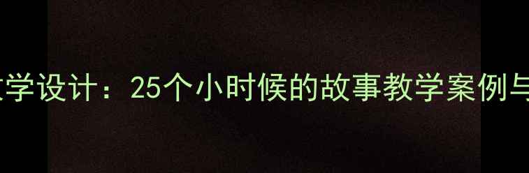 图片 小学语文教学设计：25个小时候的故事教学案例与实操指南2