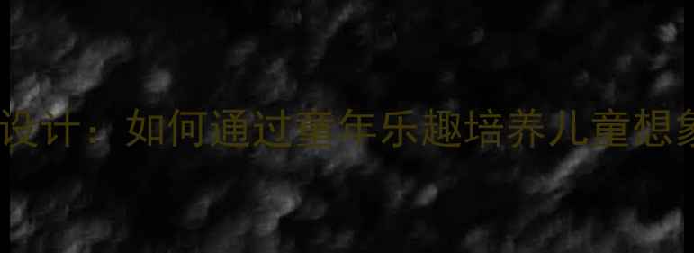 图片 小学语文教学设计：如何通过童年乐趣培养儿童想象力与创造力1