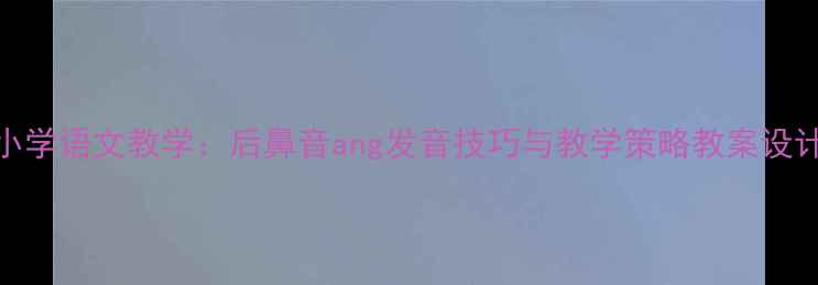 图片 小学语文教学：后鼻音ang发音技巧与教学策略教案设计