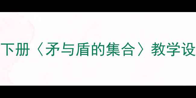 图片 小学语文教学：部编版三年级下册〈矛与盾的集合〉教学设计（附课件资源+教学反思）2